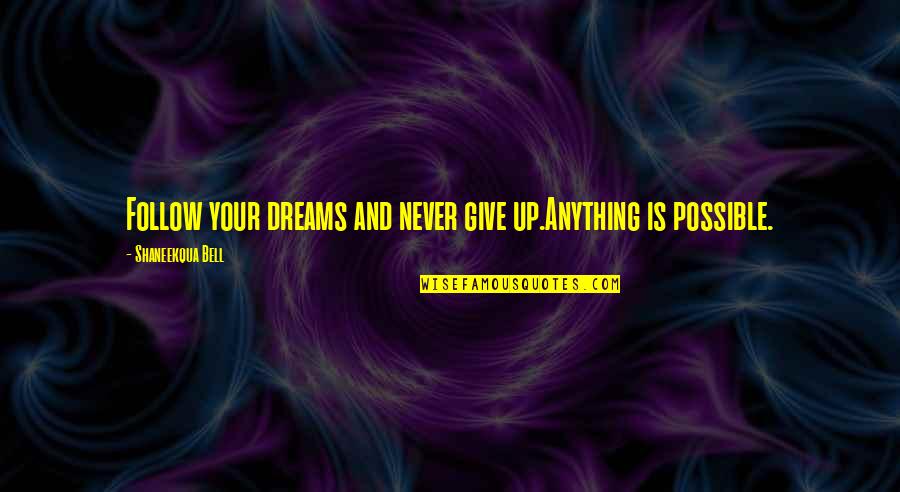 Never Give Up To Your Dreams Quotes By Shaneekqua Bell: Follow your dreams and never give up.Anything is Never Give Up To Your Dreams Quotes By Shaneekqua Bell: Follow your dreams and never give up.Anything is