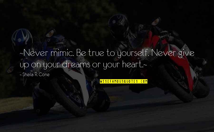 Never Give Up To Your Dreams Quotes By Sheila R. Cone: ~Never mimic. Be true to yourself. Never give