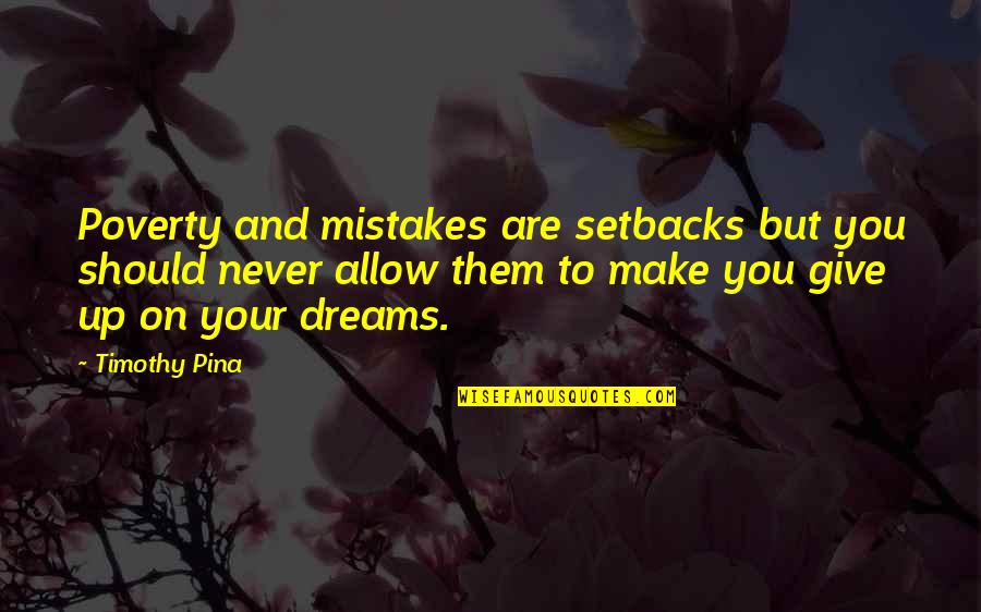 Never Give Up To Your Dreams Quotes By Timothy Pina: Poverty and mistakes are setbacks but you should Never Give Up To Your Dreams Quotes By Timothy Pina: Poverty and mistakes are setbacks but you should