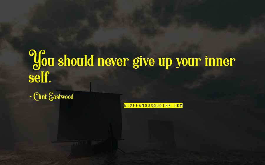 Never Give Up You Quotes By Clint Eastwood: You should never give up your inner self.