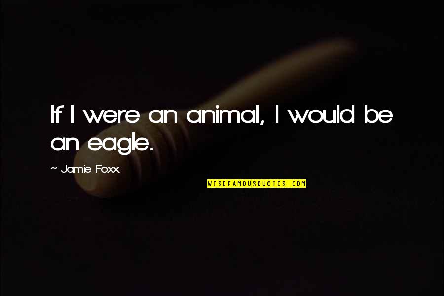 Never Give Up Your Manhood Quotes By Jamie Foxx: If I were an animal, I would be Never Give Up Your Manhood Quotes By Jamie Foxx: If I were an animal, I would be