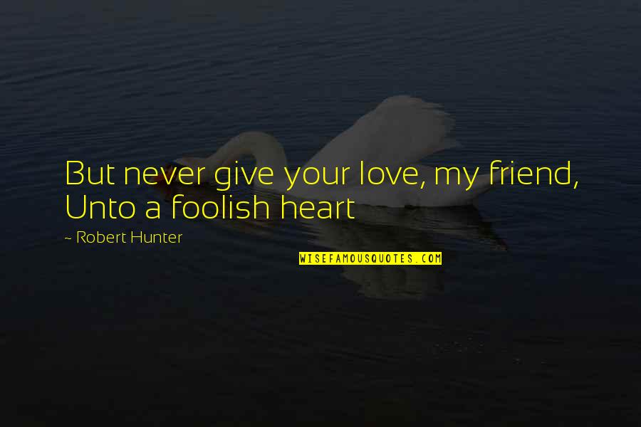 Never Give Your Heart Quotes By Robert Hunter: But never give your love, my friend, Unto