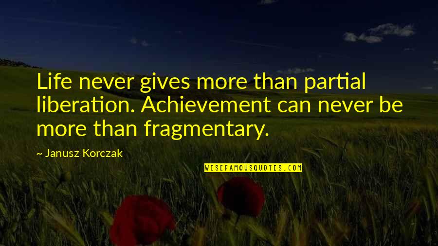 Never Giving Up In Life Quotes By Janusz Korczak: Life never gives more than partial liberation. Achievement