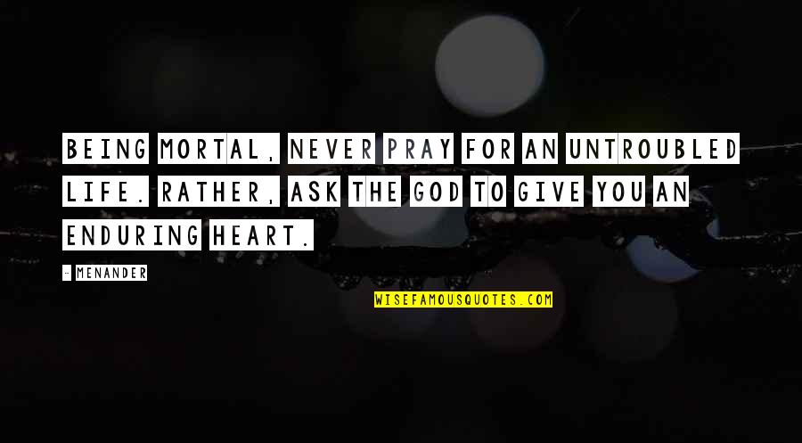 Never Giving Up In Life Quotes By Menander: Being mortal, never pray for an untroubled life.