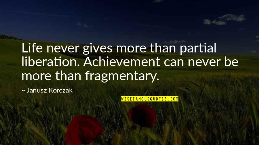 Never Giving Up On Life Quotes By Janusz Korczak: Life never gives more than partial liberation. Achievement