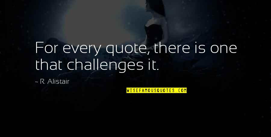 Never Giving Up On Your Boyfriend Quotes By R. Alistair: For every quote, there is one that challenges Never Giving Up On Your Boyfriend Quotes By R. Alistair: For every quote, there is one that challenges