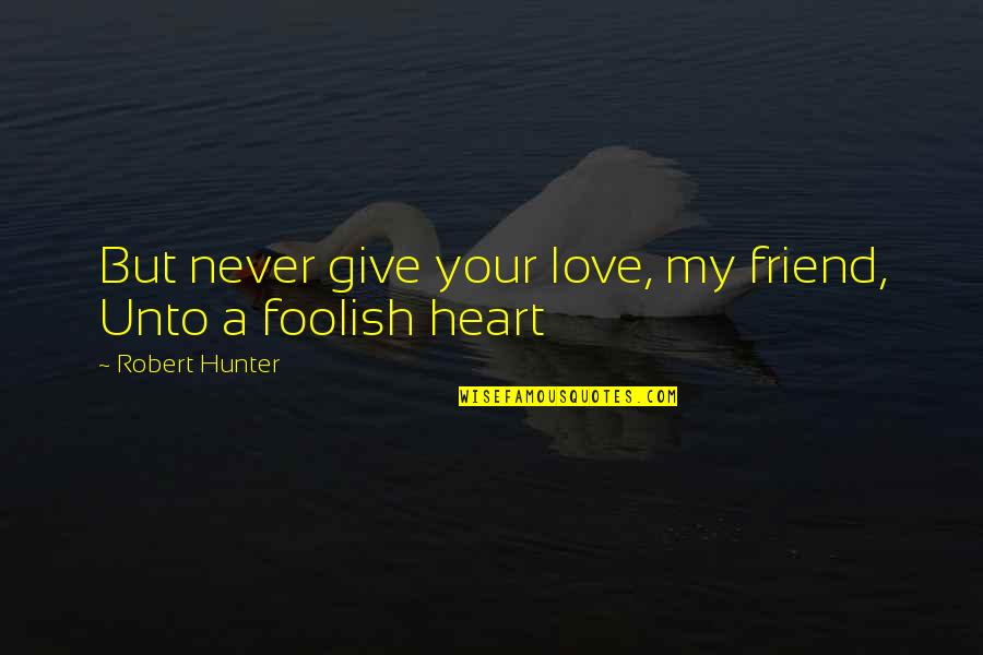 Never Giving Up On Your Love Quotes By Robert Hunter: But never give your love, my friend, Unto Never Giving Up On Your Love Quotes By Robert Hunter: But never give your love, my friend, Unto