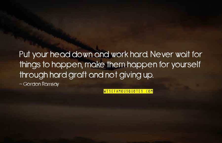 Never Giving Up On Yourself Quotes By Gordon Ramsay: Put your head down and work hard. Never