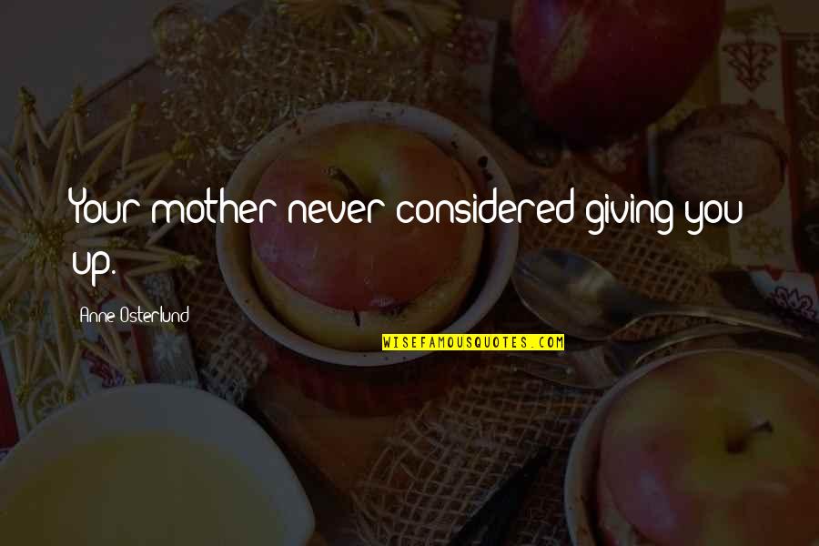 Never Giving Up You Quotes By Anne Osterlund: Your mother never considered giving you up. Never Giving Up You Quotes By Anne Osterlund: Your mother never considered giving you up.