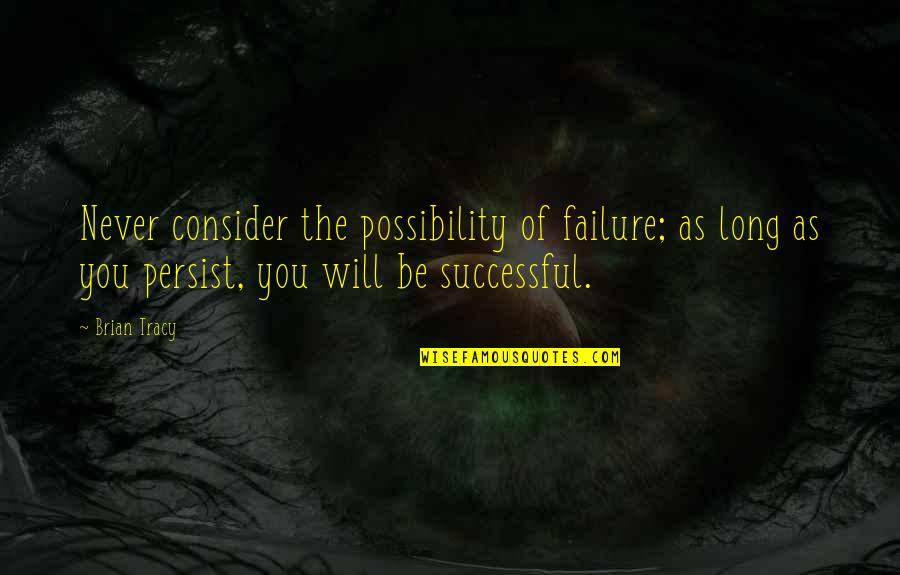 Never Giving Up You Quotes By Brian Tracy: Never consider the possibility of failure; as long