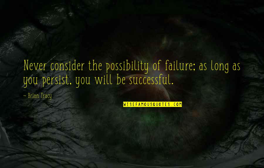 Never Giving Up You Quotes By Brian Tracy: Never consider the possibility of failure; as long