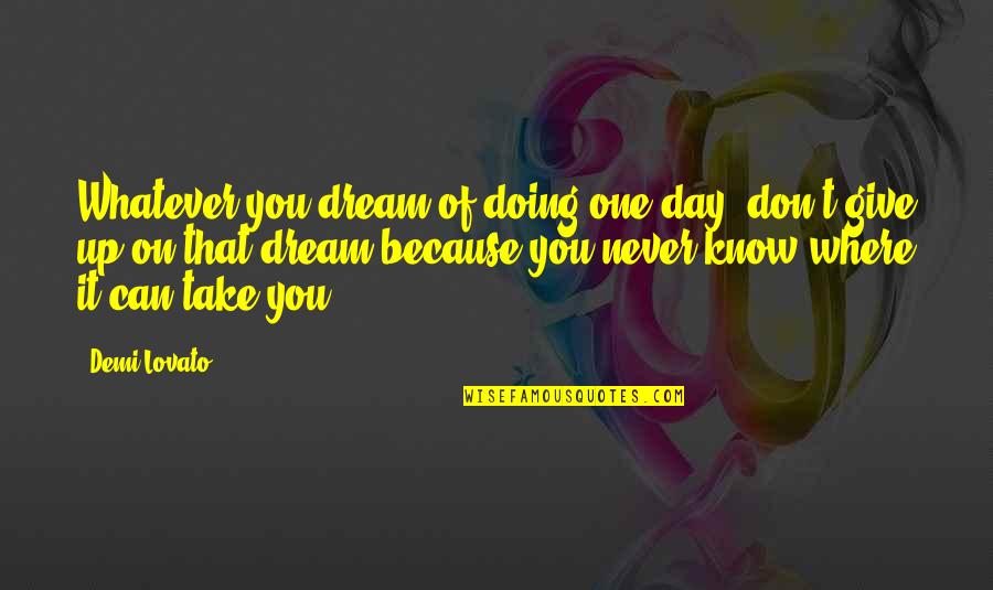 Never Giving Up You Quotes By Demi Lovato: Whatever you dream of doing one day, don't