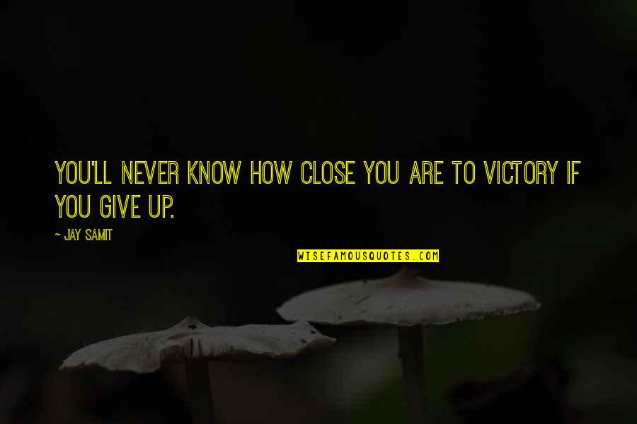 Never Giving Up You Quotes By Jay Samit: You'll never know how close you are to