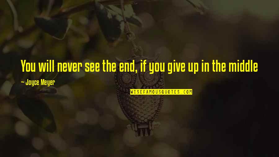 Never Giving Up You Quotes By Joyce Meyer: You will never see the end, if you