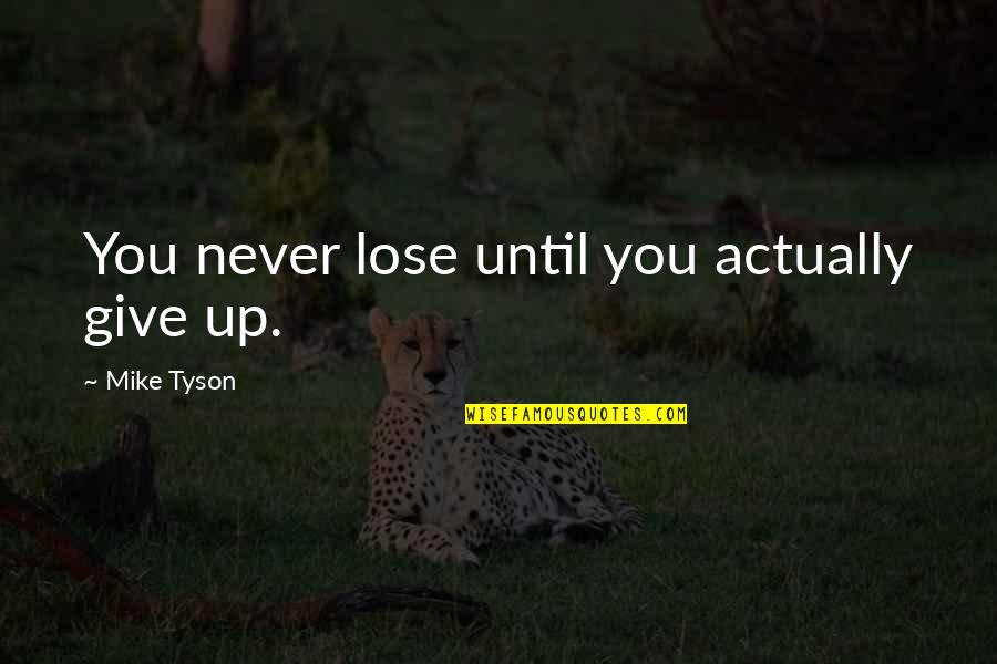 Never Giving Up You Quotes By Mike Tyson: You never lose until you actually give up. Never Giving Up You Quotes By Mike Tyson: You never lose until you actually give up.