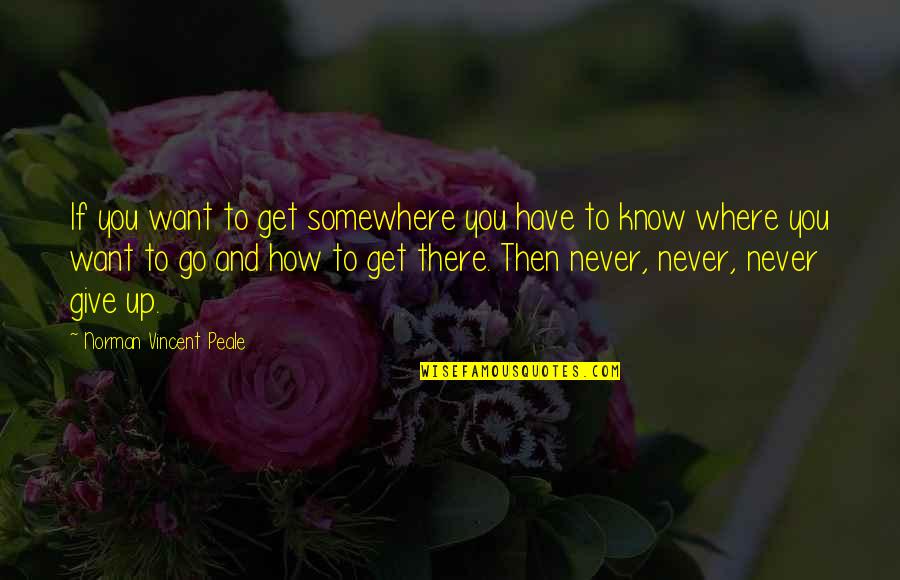 Never Giving Up You Quotes By Norman Vincent Peale: If you want to get somewhere you have Never Giving Up You Quotes By Norman Vincent Peale: If you want to get somewhere you have