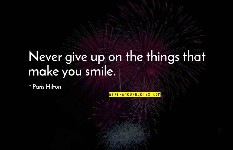 Never Giving Up You Quotes By Paris Hilton: Never give up on the things that make Never Giving Up You Quotes By Paris Hilton: Never give up on the things that make