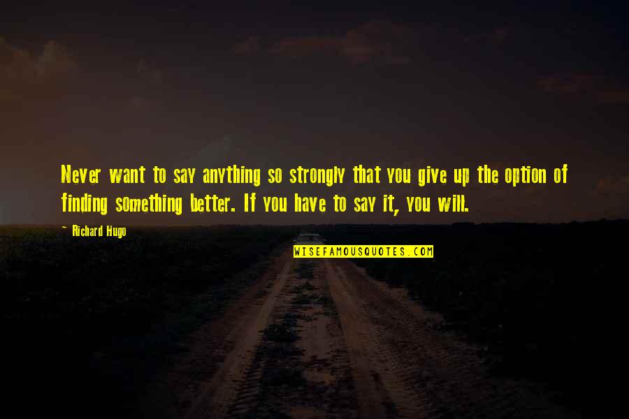 Never Giving Up You Quotes By Richard Hugo: Never want to say anything so strongly that