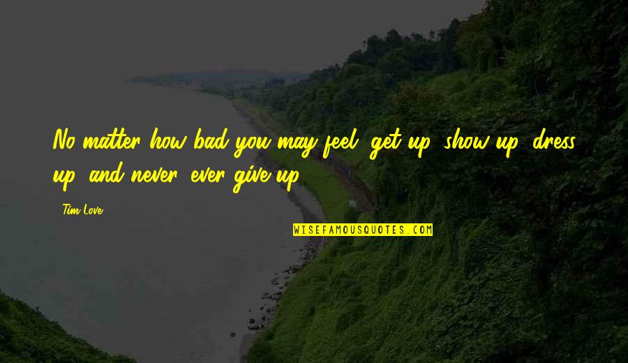 Never Giving Up You Quotes By Tim Love: No matter how bad you may feel, get