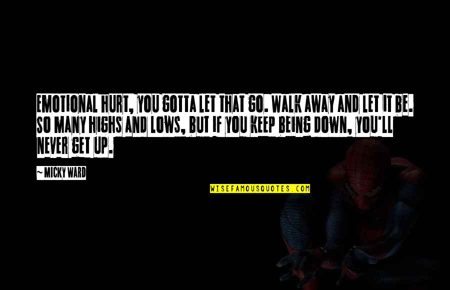 Never Go Away Quotes By Micky Ward: Emotional hurt, you gotta let that go. Walk Never Go Away Quotes By Micky Ward: Emotional hurt, you gotta let that go. Walk