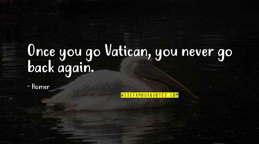 Never Go Back Again Quotes By Homer: Once you go Vatican, you never go back