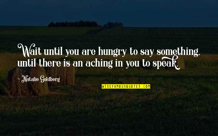 Never Go Back Again Quotes By Natalie Goldberg: Wait until you are hungry to say something,