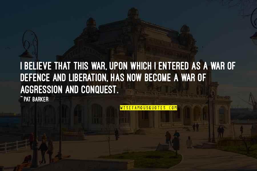 Never Go Back Lee Child Quotes By Pat Barker: I believe that this war, upon which I