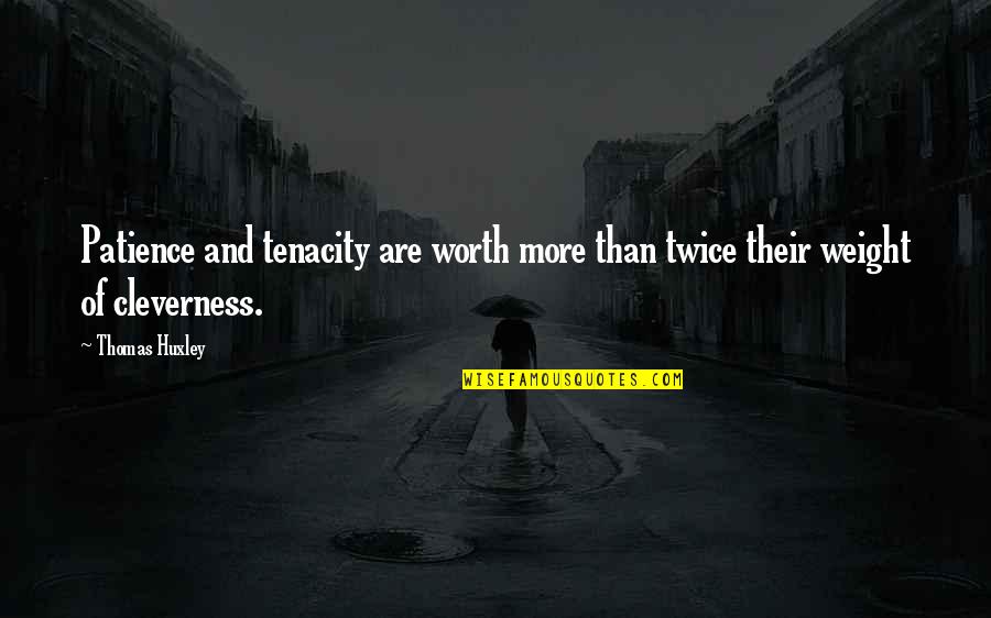 Never Go Down Without A Fight Quotes By Thomas Huxley: Patience and tenacity are worth more than twice