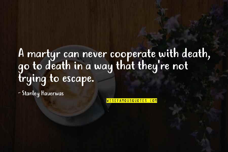 Never Go Out Of Your Way Quotes By Stanley Hauerwas: A martyr can never cooperate with death, go