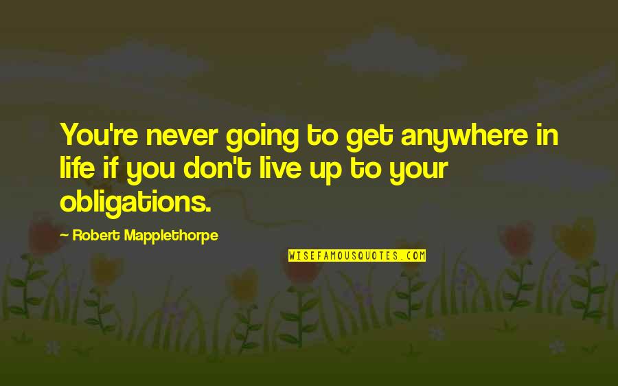 Never Going Anywhere Quotes By Robert Mapplethorpe: You're never going to get anywhere in life