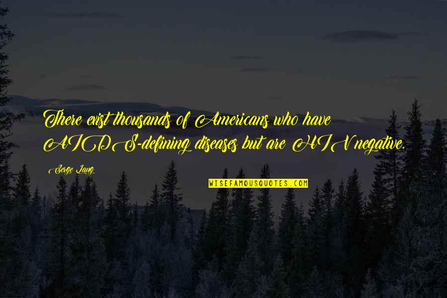 Never Going Anywhere Quotes By Serge Lang: There exist thousands of Americans who have AIDS-defining