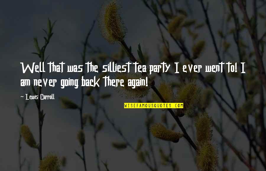 Never Going Back Again Quotes By Lewis Carroll: Well that was the silliest tea party I