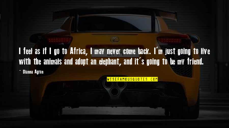 Never Going Back To An Ex Quotes By Dianna Agron: I feel as if I go to Africa,