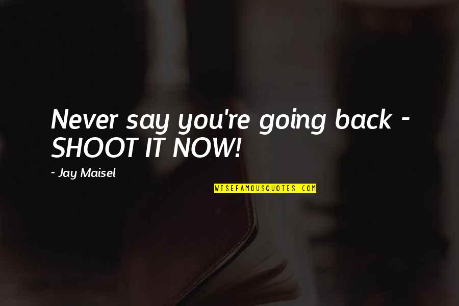 Never Going Back To You Quotes By Jay Maisel: Never say you're going back - SHOOT IT