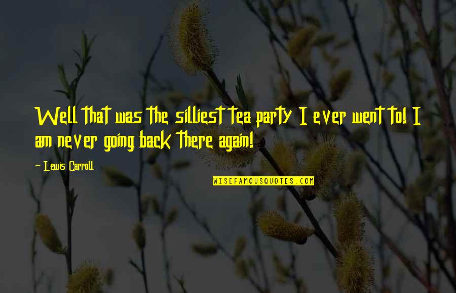 Never Going Back To You Quotes By Lewis Carroll: Well that was the silliest tea party I