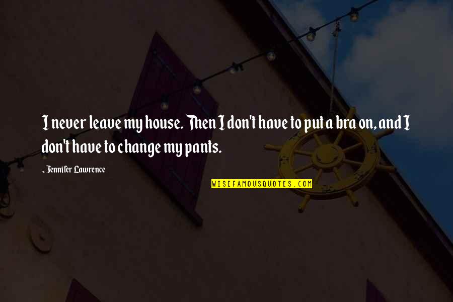 Never Going Home Again Quotes By Jennifer Lawrence: I never leave my house. Then I don't