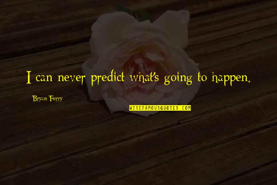 Never Going To Happen Quotes By Bryan Ferry: I can never predict what's going to happen.