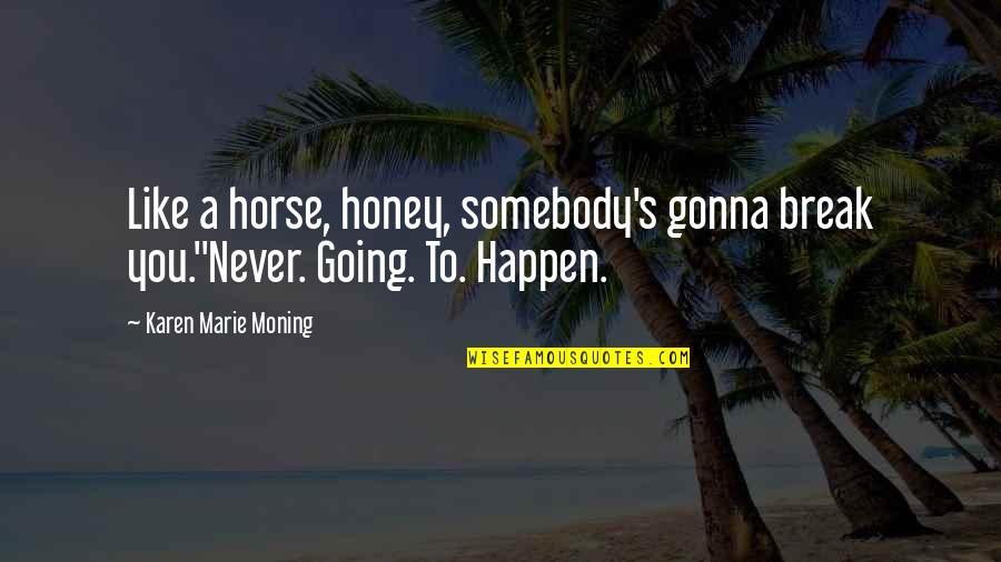 Never Going To Happen Quotes By Karen Marie Moning: Like a horse, honey, somebody's gonna break you.''Never.