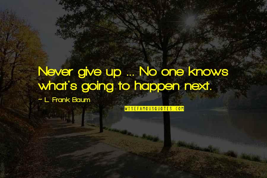 Never Going To Happen Quotes By L. Frank Baum: Never give up ... No one knows what's