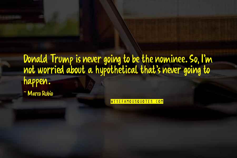 Never Going To Happen Quotes By Marco Rubio: Donald Trump is never going to be the
