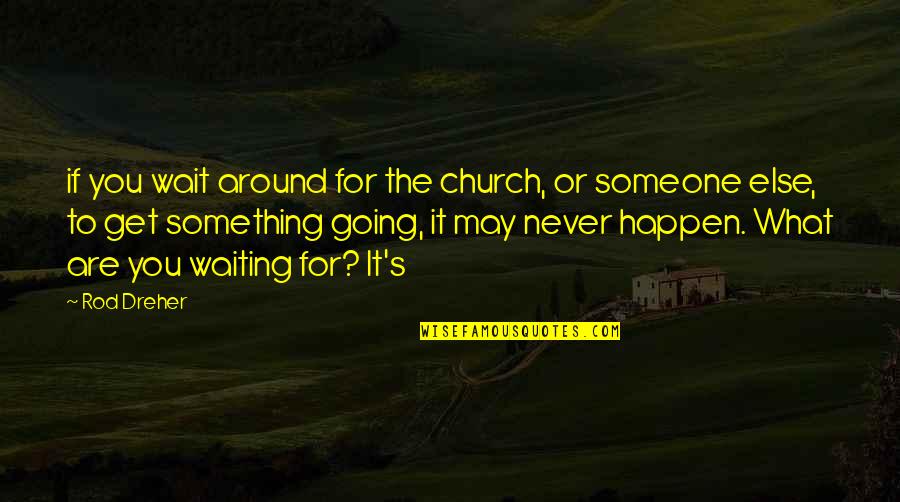 Never Going To Happen Quotes By Rod Dreher: if you wait around for the church, or