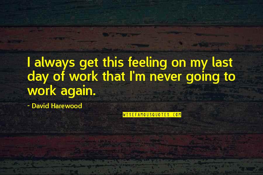 Never Going To Work Quotes By David Harewood: I always get this feeling on my last