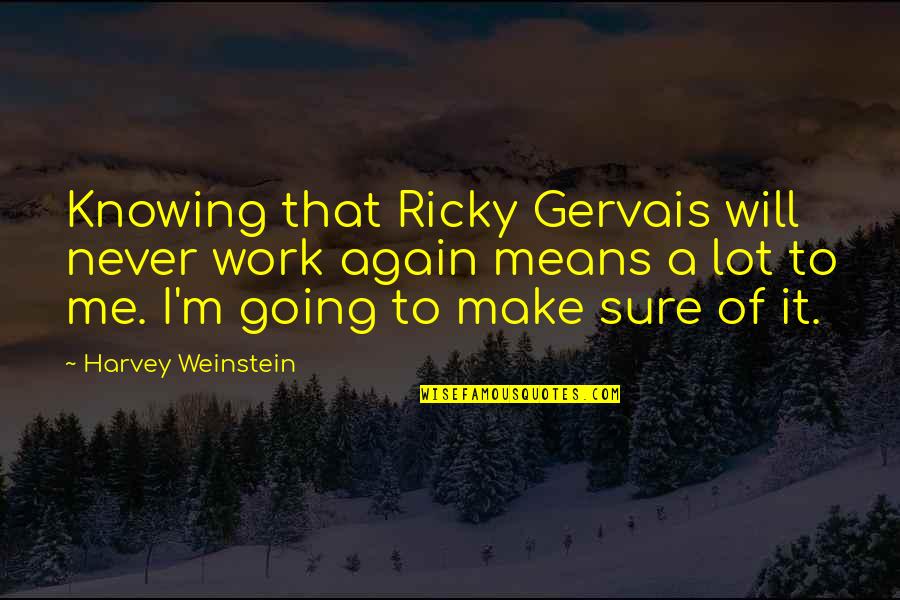 Never Going To Work Quotes By Harvey Weinstein: Knowing that Ricky Gervais will never work again