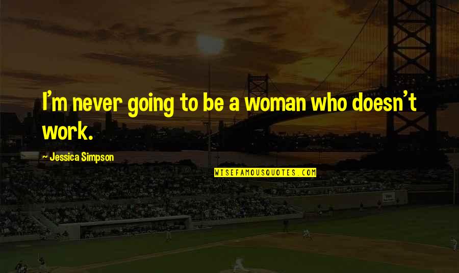 Never Going To Work Quotes By Jessica Simpson: I'm never going to be a woman who