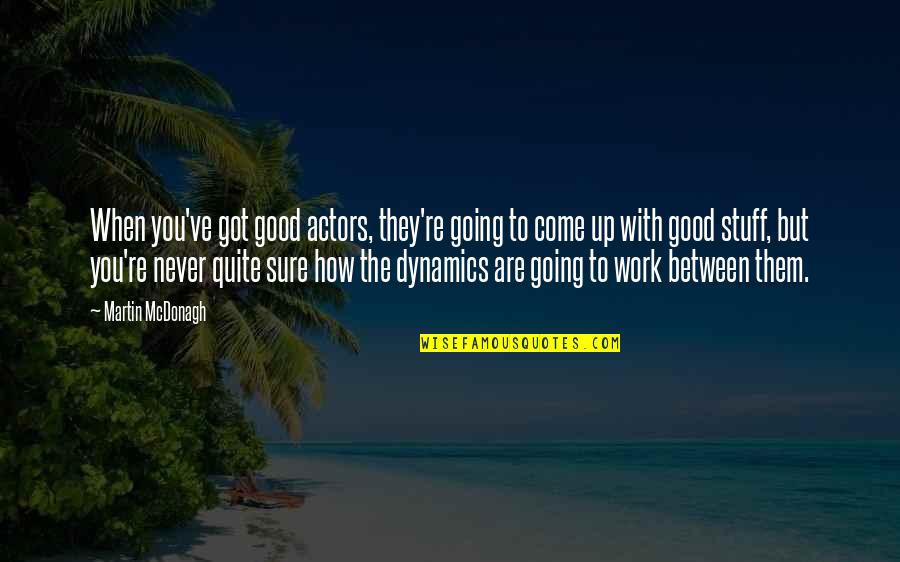 Never Going To Work Quotes By Martin McDonagh: When you've got good actors, they're going to