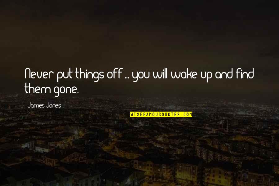 Never Gone Quotes By James Jones: Never put things off ... you will wake