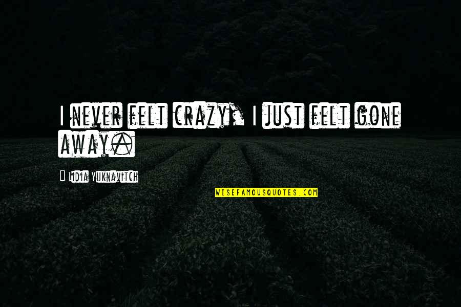 Never Gone Quotes By Lidia Yuknavitch: I never felt crazy, I just felt gone