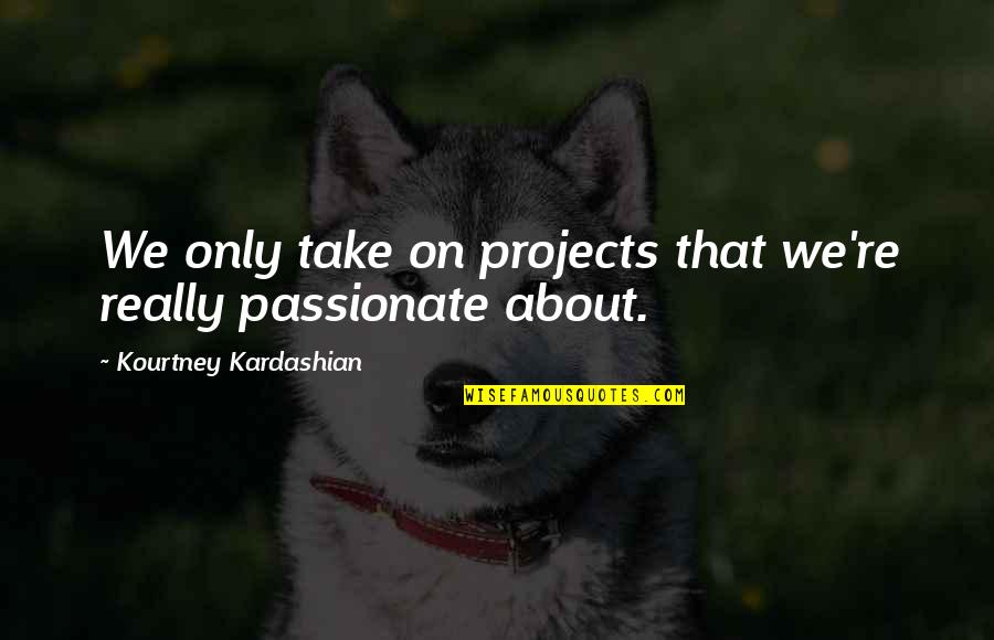 Never Gonna Be Good Enough Quotes By Kourtney Kardashian: We only take on projects that we're really