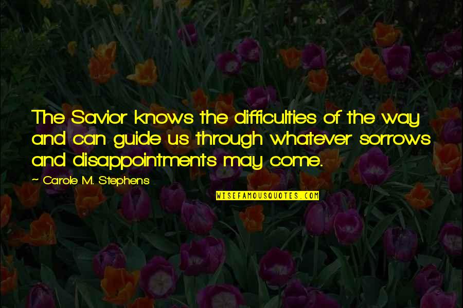 Never Gonna Dance Again Quotes By Carole M. Stephens: The Savior knows the difficulties of the way Never Gonna Dance Again Quotes By Carole M. Stephens: The Savior knows the difficulties of the way