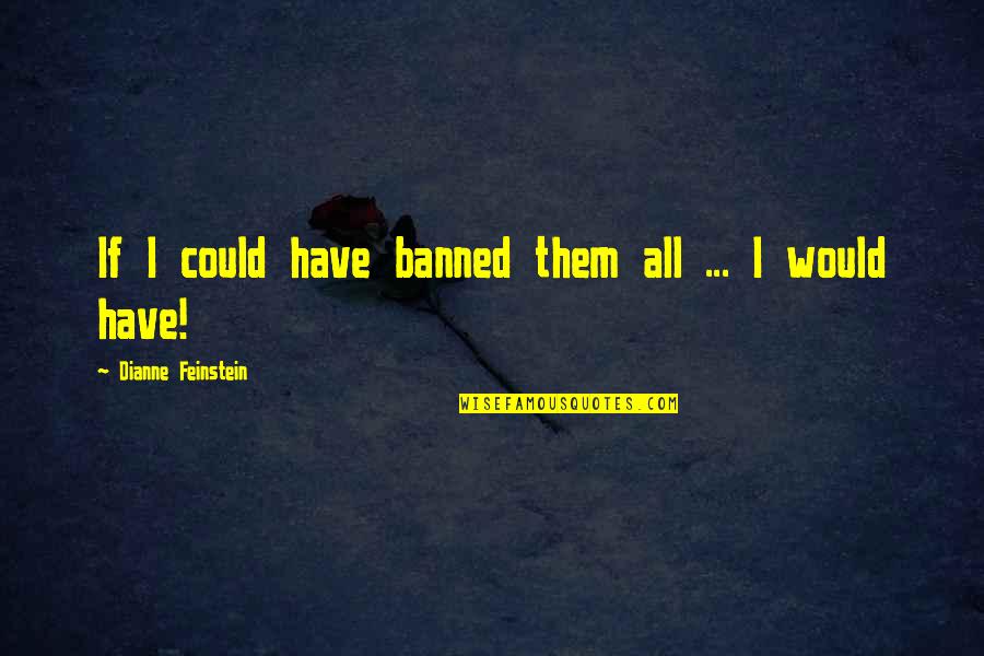 Never Gonna Forget You Quotes By Dianne Feinstein: If I could have banned them all ... Never Gonna Forget You Quotes By Dianne Feinstein: If I could have banned them all ...